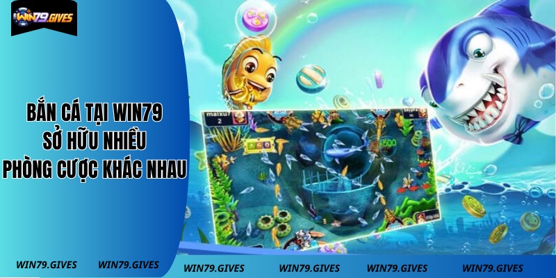 Bắn cá tại Win79 sở hữu nhiều phòng cược khác nhau
