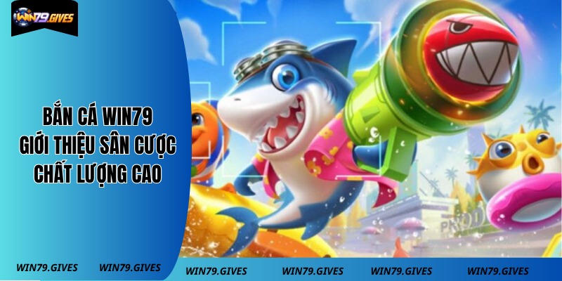 Bắn Cá Win79 - Giới Thiệu Sân Cược Chất Lượng Cao