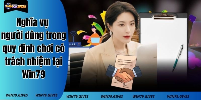 Nghĩa vụ người dùng trong quy định chơi có trách nhiệm tại Win79
