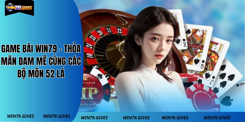 Game Bài Win79 - Thỏa Mãn Đam Mê Cùng Các Bộ Môn 52 Lá