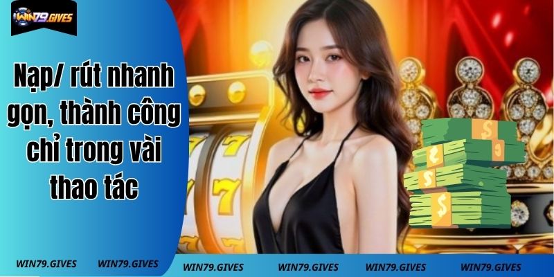 Nạp/ rút nhanh gọn, thành công chỉ trong vài thao tác