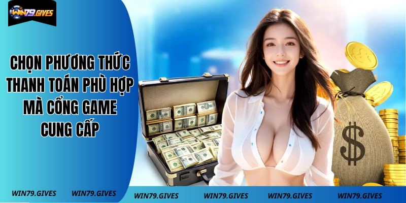 Chọn phương thức thanh toán phù hợp mà cổng game cung cấp