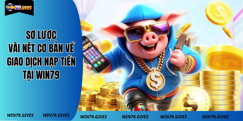 Sơ lược vài nét cơ bản về giao dịch nạp tiền tại WIN79