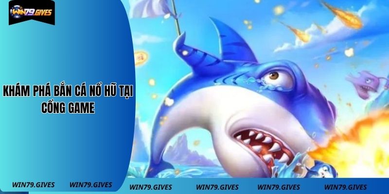 Khám phá bắn cá nổ hũ tại cổng game