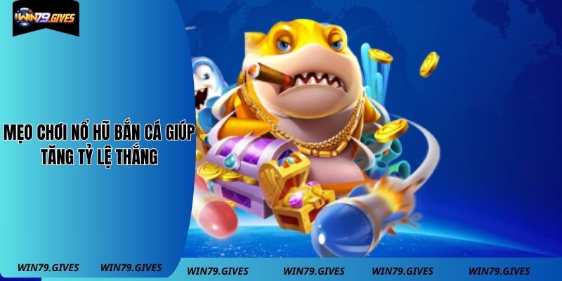 Mẹo chơi nổ hũ bắn cá giúp tăng tỷ lệ thắng