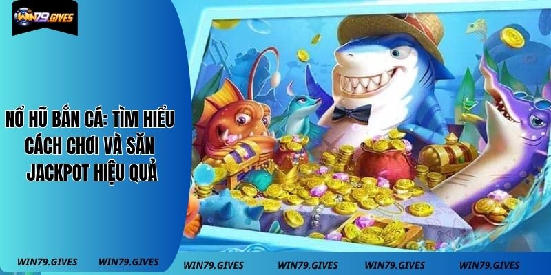 Nổ Hũ Bắn Cá: Tìm Hiểu Cách Chơi Và Săn Jackpot Hiệu Quả