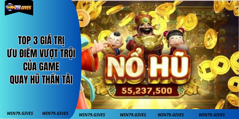 Top 3 giá trị ưu điểm vượt trội của game quay hũ thần tài
