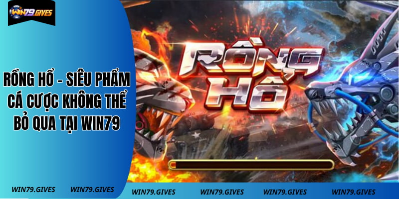 Rồng Hổ - Siêu Phẩm Cá Cược Không Thể Bỏ Qua Tại Win79