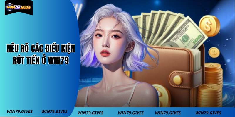Nêu rõ các điều kiện rút tiền ở Win79