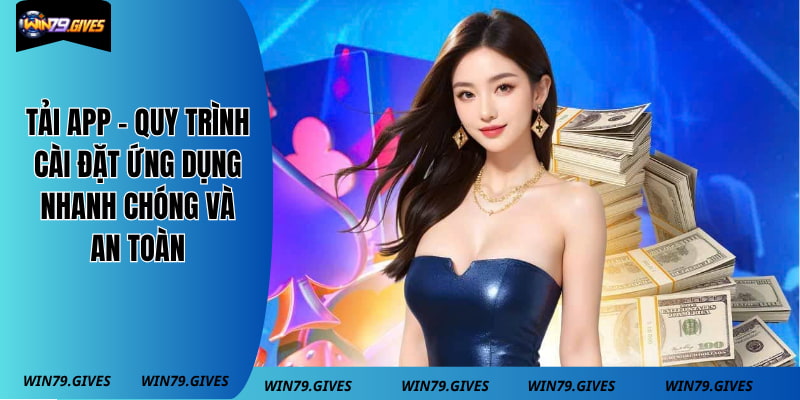 Tải App - Quy Trình Cài Đặt Ứng Dụng Nhanh Chóng Và An Toàn
