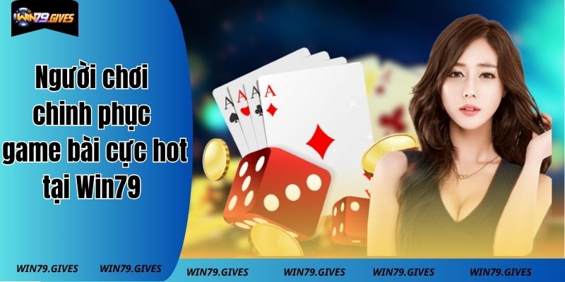 Người chơi có thể chinh phục thế giới game bài cực hot tại Win79